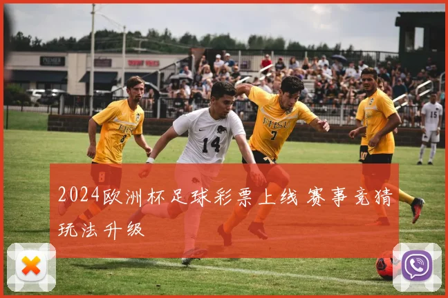 2024欧洲杯足球彩票上线 赛事竞猜玩法升级