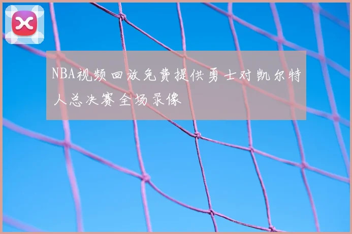 NBA视频回放免费提供勇士对凯尔特人总决赛全场录像