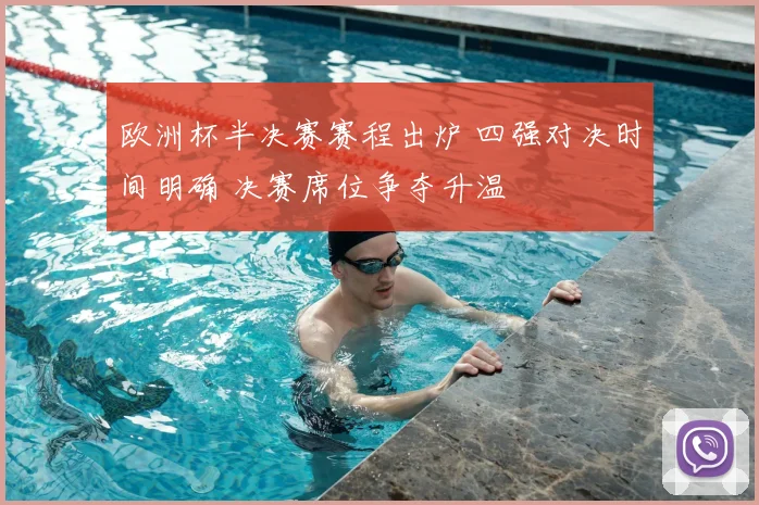 欧洲杯半决赛赛程出炉 四强对决时间明确 决赛席位争夺升温