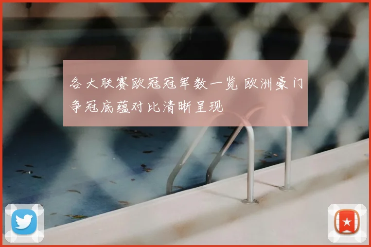 各大联赛欧冠冠军数一览 欧洲豪门争冠底蕴对比清晰呈现