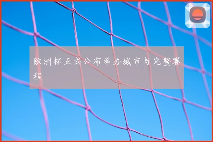 欧洲杯正式公布举办城市与完整赛程