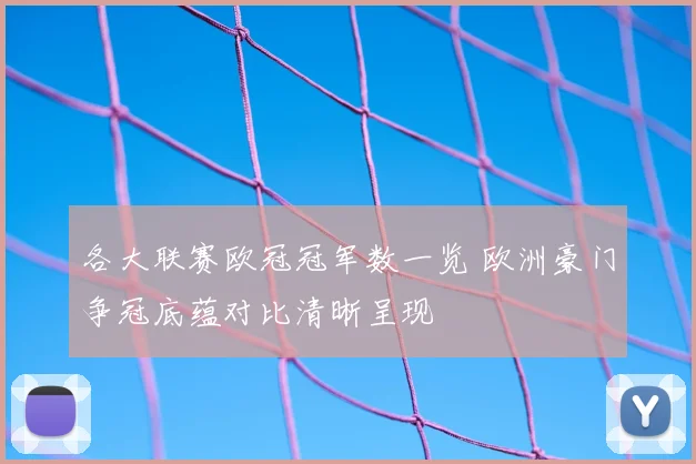 各大联赛欧冠冠军数一览 欧洲豪门争冠底蕴对比清晰呈现