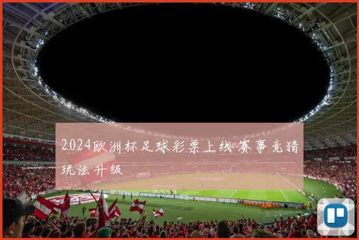 2024欧洲杯足球彩票上线 赛事竞猜玩法升级