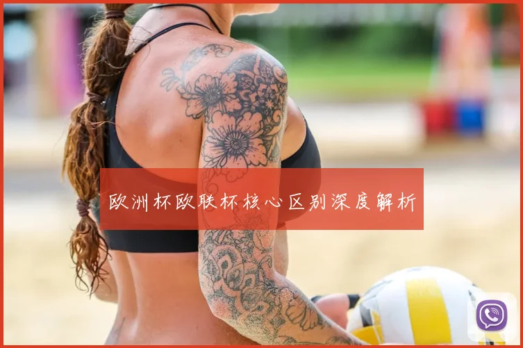 欧洲杯欧联杯核心区别深度解析