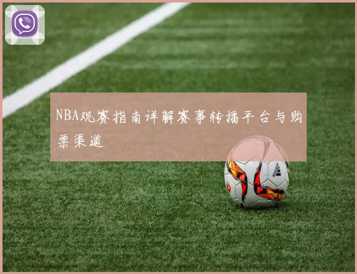 NBA观赛指南详解赛事转播平台与购票渠道