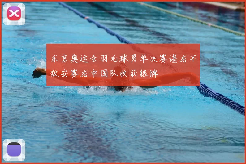 东京奥运会羽毛球男单决赛谌龙不敌安赛龙中国队收获银牌