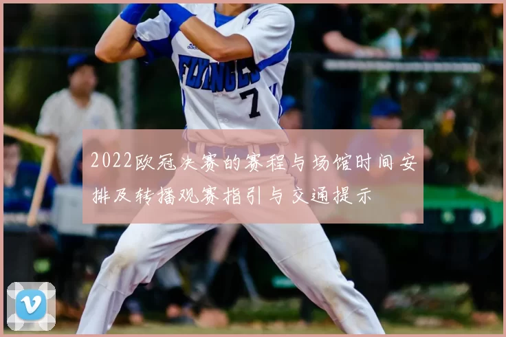 2022欧冠决赛的赛程与场馆时间安排及转播观赛指引与交通提示