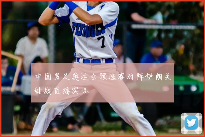 中国男足奥运会预选赛对阵伊朗关键战直播实况
