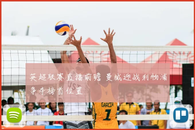 英超联赛直播前瞻 曼城迎战利物浦争夺榜首位置