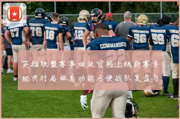 英雄联盟赛事回放官网上线新赛季经典对局回看功能方便战队复盘与观赛
