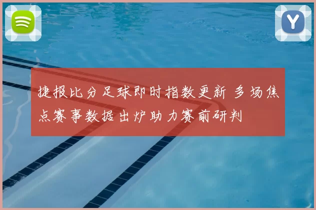 捷报比分足球即时指数更新 多场焦点赛事数据出炉助力赛前研判