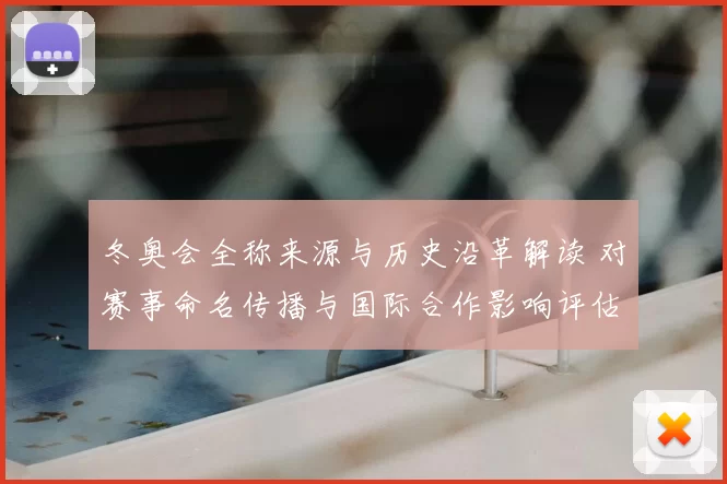 冬奥会全称来源与历史沿革解读 对赛事命名传播与国际合作影响评估