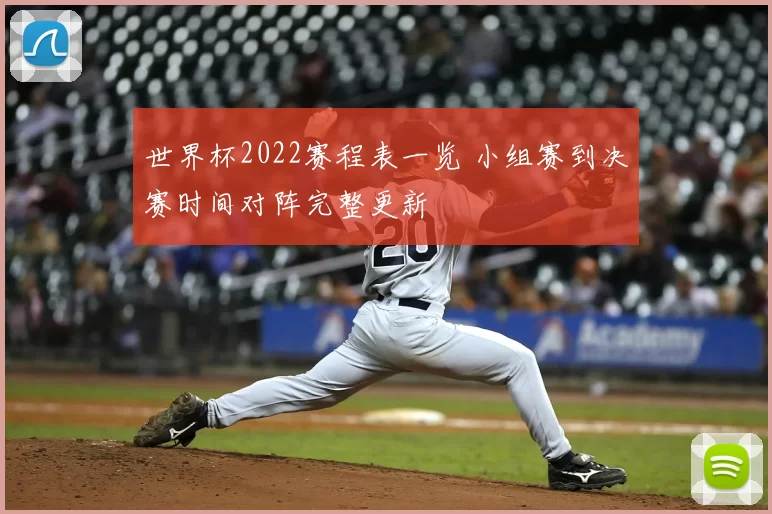 世界杯2022赛程表一览 小组赛到决赛时间对阵完整更新