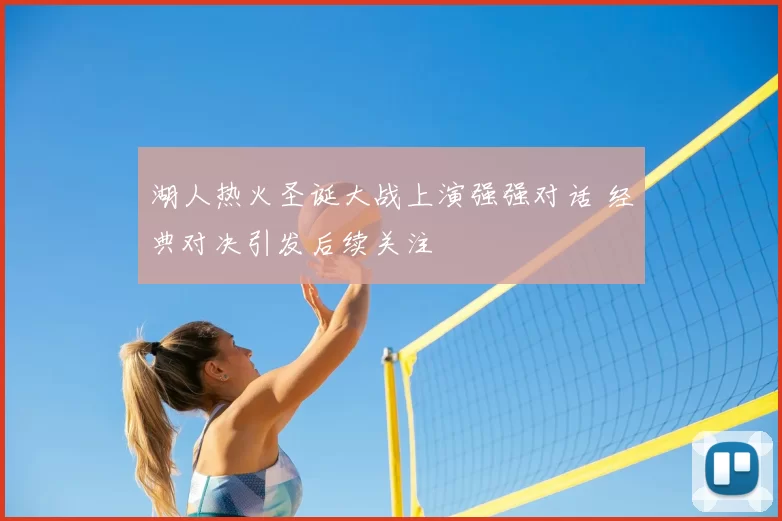 湖人热火圣诞大战上演强强对话 经典对决引发后续关注