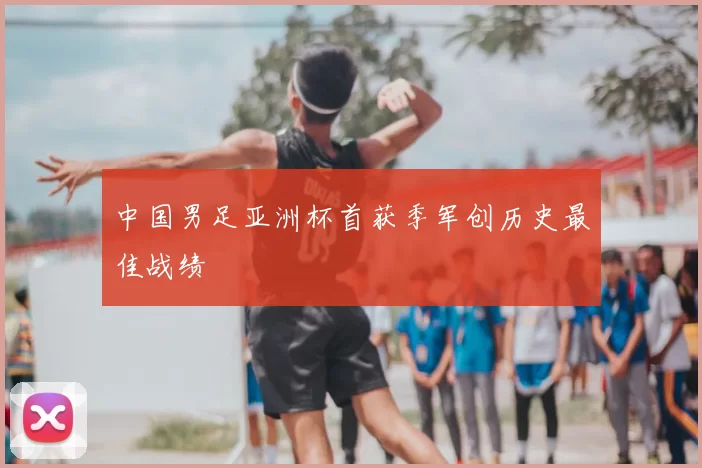 中国男足亚洲杯首获季军创历史最佳战绩