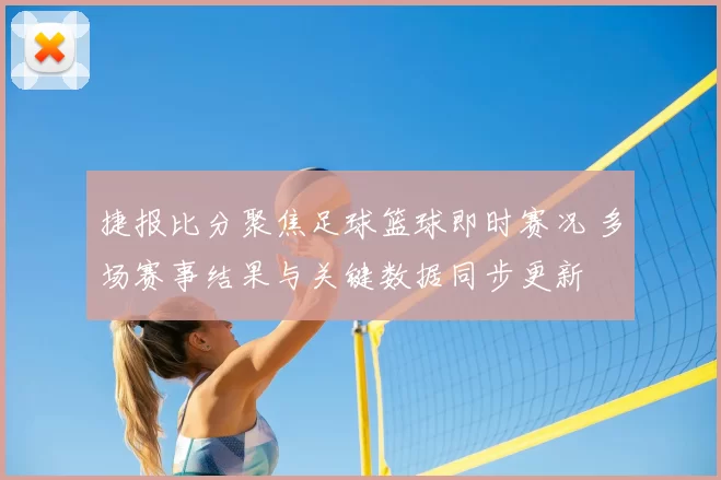 捷报比分聚焦足球篮球即时赛况 多场赛事结果与关键数据同步更新