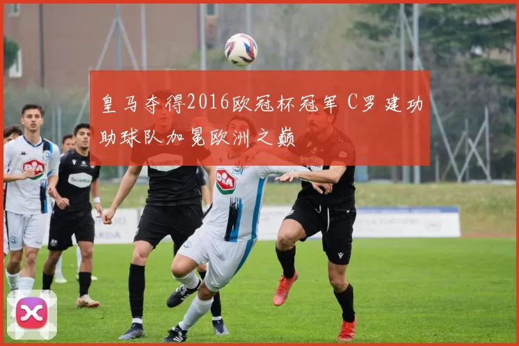 皇马夺得2016欧冠杯冠军 C罗建功助球队加冕欧洲之巅