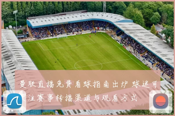 曼联直播免费看球指南出炉 球迷可关注赛事转播渠道与观看方式