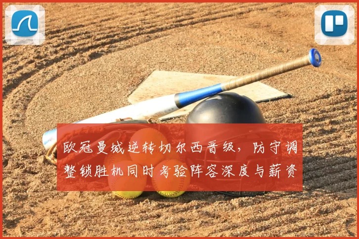 欧冠曼城逆转切尔西晋级，防守调整锁胜机同时考验阵容深度与薪资调配