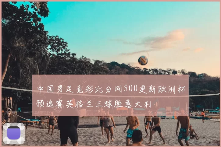 中国男足竞彩比分网500更新欧洲杯预选赛英格兰三球胜意大利