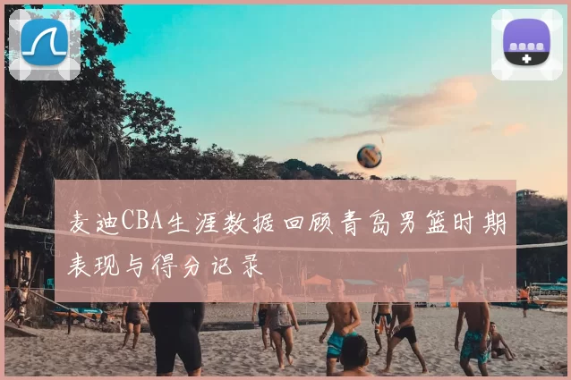 麦迪CBA生涯数据回顾青岛男篮时期表现与得分记录