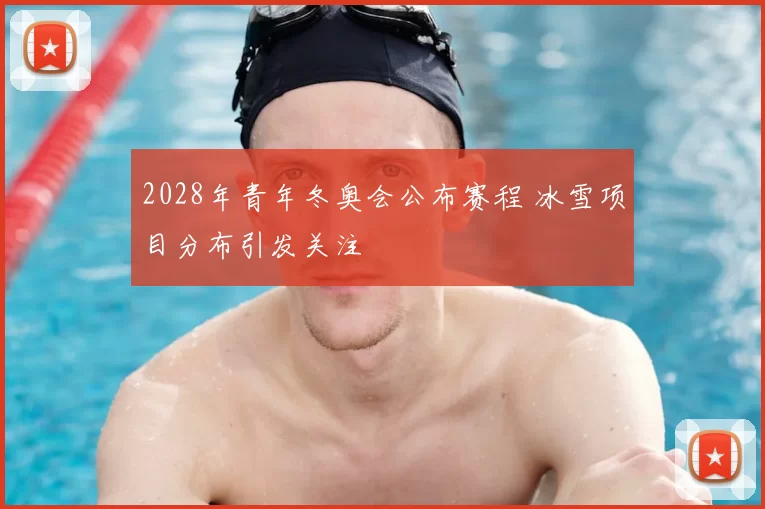 2028年青年冬奥会公布赛程 冰雪项目分布引发关注