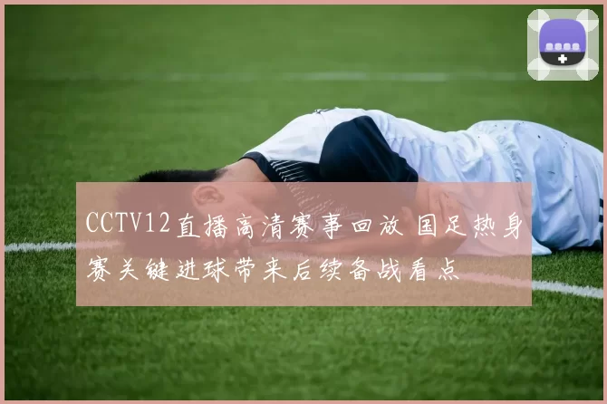 CCTV12直播高清赛事回放 国足热身赛关键进球带来后续备战看点