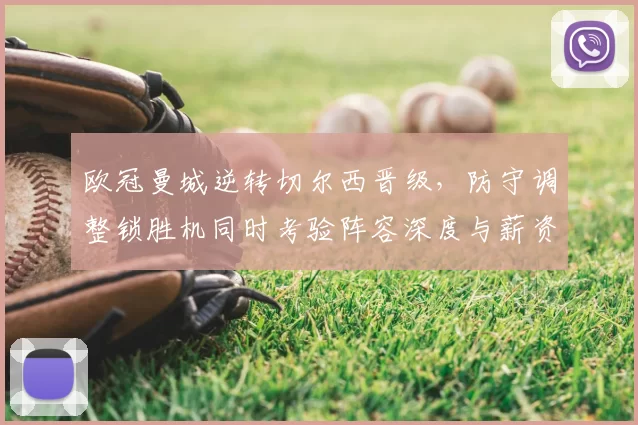 欧冠曼城逆转切尔西晋级，防守调整锁胜机同时考验阵容深度与薪资调配