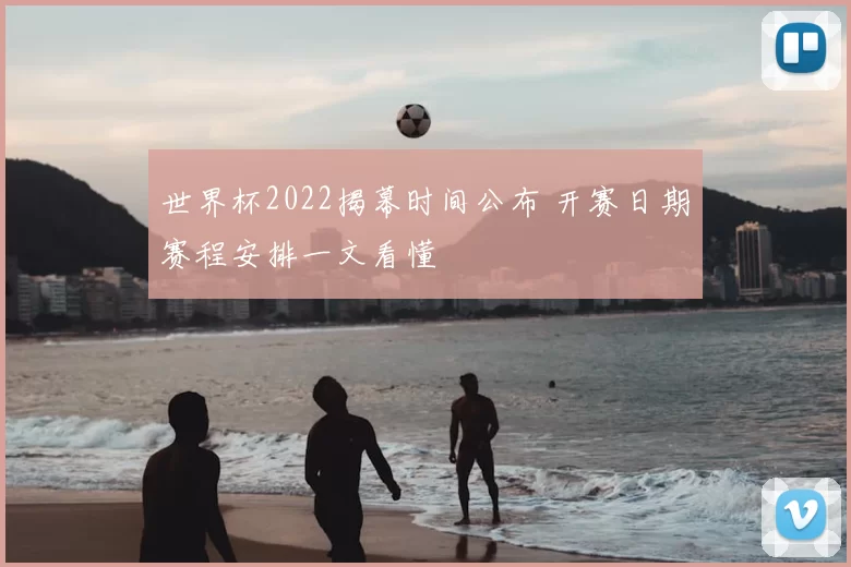世界杯2022揭幕时间公布 开赛日期赛程安排一文看懂