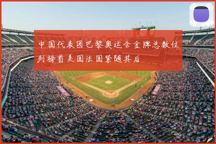 中国代表团巴黎奥运会金牌总数位列榜首美国法国紧随其后