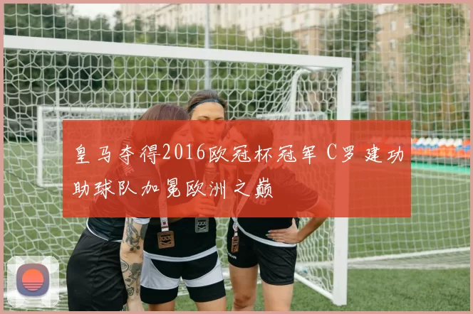 皇马夺得2016欧冠杯冠军 C罗建功助球队加冕欧洲之巅