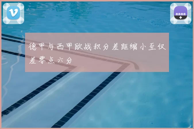 德甲与西甲欧战积分差距缩小至仅差零点六分