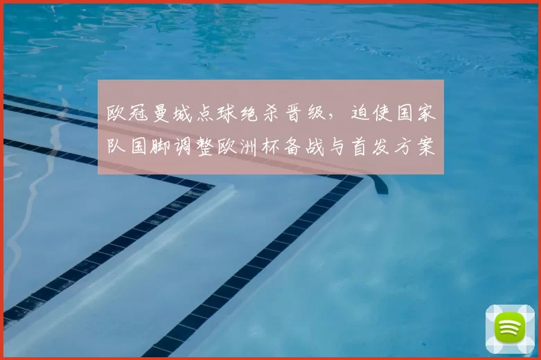 欧冠曼城点球绝杀晋级，迫使国家队国脚调整欧洲杯备战与首发方案