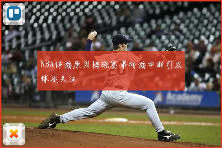 NBA停播原因揭晓赛事转播中断引发球迷关注
