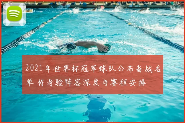 2021年世界杯冠军球队公布备战名单 将考验阵容深度与赛程安排
