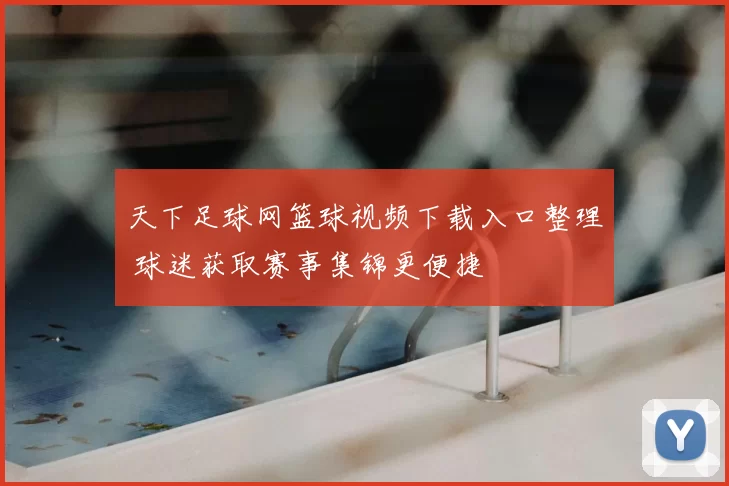 天下足球网篮球视频下载入口整理 球迷获取赛事集锦更便捷