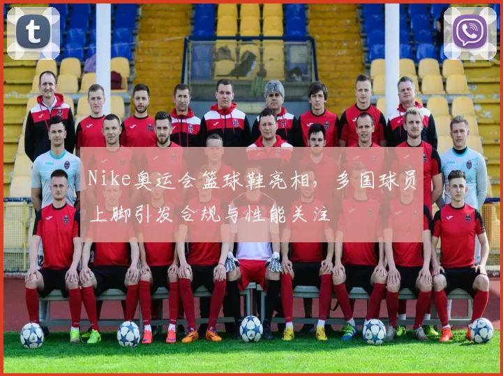 Nike奥运会篮球鞋亮相，多国球员上脚引发合规与性能关注