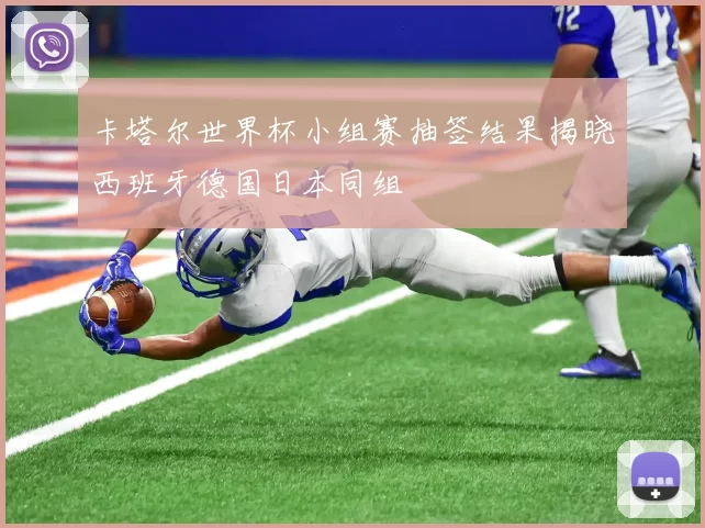 卡塔尔世界杯小组赛抽签结果揭晓西班牙德国日本同组