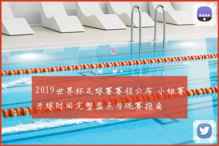 2019世界杯足球赛赛程公布 小组赛开球时间完整盘点与观赛指南