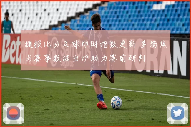 捷报比分足球即时指数更新 多场焦点赛事数据出炉助力赛前研判