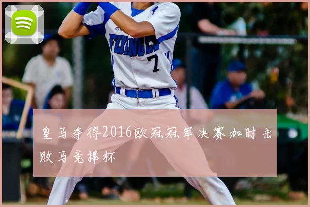 皇马夺得2016欧冠冠军决赛加时击败马竞捧杯