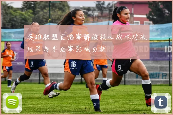 英雄联盟直播赛解读核心战术对决结果与季后赛影响分析