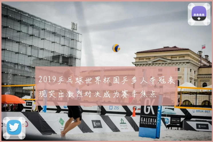 2019乒乓球世界杯国乒多人夺冠表现突出激烈对决成为赛季焦点
