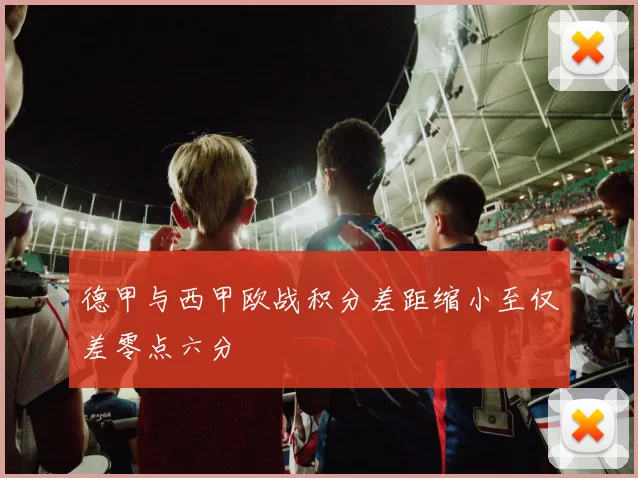 德甲与西甲欧战积分差距缩小至仅差零点六分