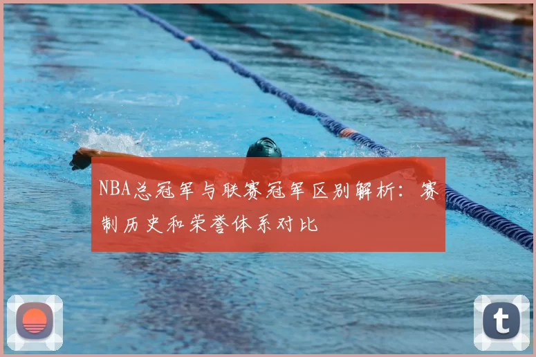 NBA总冠军与联赛冠军区别解析：赛制历史和荣誉体系对比